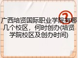 广西培贤国际职业学院有哪几个校区，何时创办(培贤学院校区及创办时间)
