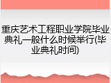 重庆艺术工程职业学院毕业典礼一般什么时候举行(毕业典礼时间)