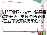 成都工业职业技术学院是否对外开放，要预约吗(成都工业职院开放需预约？)