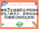 赣南卫生健康职业学院每年招生人数多少，政策变动如何(赣南卫院招生政策)