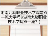 湖南九嶷职业技术学院是双一流大学吗?(湖南九嶷职业技术学院双一流？)