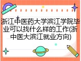 浙江中医药大学滨江学院毕业可以找什么样的工作(浙中医大滨江就业方向)