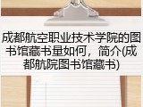 成都航空职业技术学院的图书馆藏书量如何，简介(成都航院图书馆藏书)
