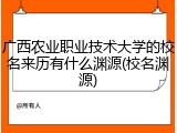 广西农业职业技术大学的校名来历有什么渊源(校名渊源)