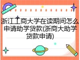 浙江工商大学在读期间怎么申请助学贷款(浙商大助学贷款申请)