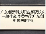 广东创新科技职业学院校庆一般什么时候举行(广东创新校庆时间)