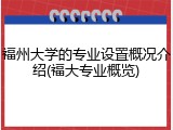 福州大学的专业设置概况介绍(福大专业概览)