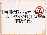 上海邦德职业技术学院毕业一般工资多少钱(上海邦德职院薪资)