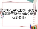 集宁师范学院主攻什么方向有哪些王牌专业(集宁师范优势专业)