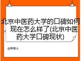 北京中医药大学的口碑如何，现在怎么样了(北京中医药大学口碑现状)