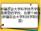 新疆农业大学科学技术学院是哪里的学校，在哪个城市(新疆农业大学科技学院位置)