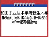 和田职业技术学院新生入学报道时间和指南(和田职院新生报到指南)