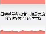 景德镇学院宿舍一般是怎么分配的(宿舍分配方式)