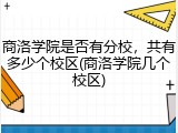 商洛学院是否有分校，共有多少个校区(商洛学院几个校区)