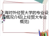 上海对外经贸大学的专业设置概况介绍(上经贸大专业概览)