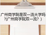 广州商学院是双一流大学吗?(广州商学院双一流？)
