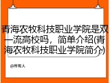 青海农牧科技职业学院是双一流高校吗，简单介绍(青海农牧科技职业学院简介)