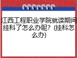 江西工程职业学院就读期间挂科了怎么办呢？(挂科怎么办)