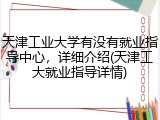 天津工业大学有没有就业指导中心，详细介绍(天津工大就业指导详情)