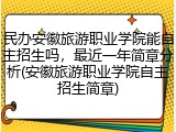 民办安徽旅游职业学院能自主招生吗，最近一年简章分析(安徽旅游职业学院自主招生简章)