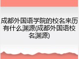 成都外国语学院的校名来历有什么渊源(成都外国语校名渊源)