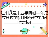 江阳城建职业学院哪一年成立建校的(江阳城建学院何时建校)