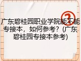 广东碧桂园职业学院能不能专接本，如何参考？(广东碧桂园专接本参考)