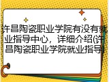许昌陶瓷职业学院有没有就业指导中心，详细介绍(许昌陶瓷职业学院就业指导)