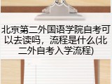 北京第二外国语学院自考可以去读吗，流程是什么(北二外自考入学流程)
