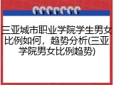 三亚城市职业学院学生男女比例如何，趋势分析(三亚学院男女比例趋势)