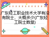 广东轻工职业技术大学有没有院士，大概多少(广东轻工院士数量)