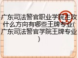 广东司法警官职业学院主攻什么方向有哪些王牌专业(广东司法警官学院王牌专业)