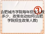 合肥城市学院每年招生人数多少，政策变动如何(合肥学院招生政策人数)