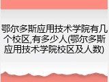 鄂尔多斯应用技术学院有几个校区,有多少人(鄂尔多斯应用技术学院校区及人数)