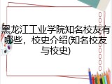 黑龙江工业学院知名校友有哪些，校史介绍(知名校友与校史)