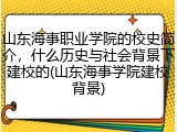 山东海事职业学院的校史简介，什么历史与社会背景下建校的(山东海事学院建校背景)