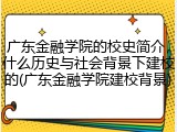 广东金融学院的校史简介，什么历史与社会背景下建校的(广东金融学院建校背景)