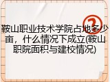 鞍山职业技术学院占地多少亩，什么情况下成立(鞍山职院面积与建校情况)