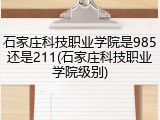 石家庄科技职业学院是985还是211(石家庄科技职业学院级别)