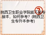 皖西卫生职业学院能不能专接本，如何参考？(皖西卫生专升本参考)