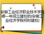 安徽工业经济职业技术学院哪一年成立建校的(安徽工业经济学院何时建校)
