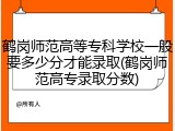 鹤岗师范高等专科学校一般要多少分才能录取(鹤岗师范高专录取分数)