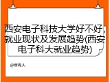 西安电子科技大学好不好，就业现状及发展趋势(西安电子科大就业趋势)