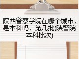 陕西警察学院在哪个城市，是本科吗，第几批(陕警院本科批次)