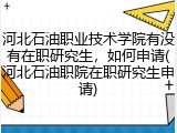 河北石油职业技术学院有没有在职研究生，如何申请(河北石油职院在职研究生申请)