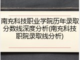 南充科技职业学院历年录取分数线深度分析(南充科技职院录取线分析)