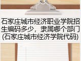 石家庄城市经济职业学院招生编码多少，隶属哪个部门(石家庄城市经济学院代码)