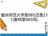 重庆师范大学是985还是211(重师是985吗)