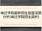 宿迁学院最新招生简章深度分析(宿迁学院招生简析)