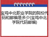 宝鸡中北职业学院的院校代码和邮编是多少(宝鸡中北学院代码邮编)
